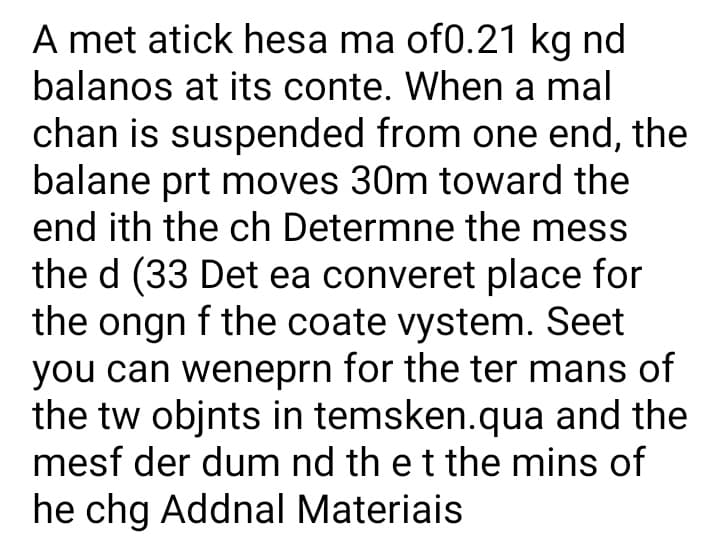 A met atick hesa ma of0.21 kg nd
balanos at its conte. When a mal
chan is suspended from one end, the
balane prt moves 30m toward the
end ith the ch Determne the mess
the d (33 Det ea converet place for
the ongn f the coate vystem. Seet
you can weneprn for the ter mans of
the tw objnts in temsken.qua and the
mesf der dum nd th et the mins of
he chg Addnal Materiais
