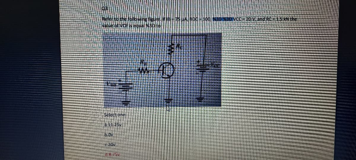 Refer to the following figure. f IBHS LA, BDC - 100, M3DI%3DVC
value of VCE is equal %3D to
Select one
a 11.25v
b.0v
C.20v
d8 75V
