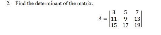 2. Find the determinant of the matrix.
3
A = 11
15
5
7
9 13
17
191