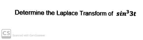 Determine the Laplace Transform of sin³3t
CS
Scanned with CamScanner