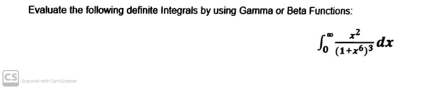 Evaluate the following definite Integrals by using Gamma or Beta Functions:
x²
So (1+x6) ³
CS
Scanned with CamScanner
dx