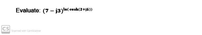 CS
Evaluate: (7-j3) ln(cosh (2+j5))
Scanned with CamScanner