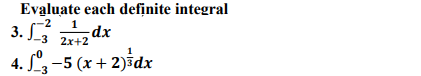Evaluate each definite integral
3.
1
dx
-3 2x+2
-2
4. S-5 (х + 2)fdx
-3
