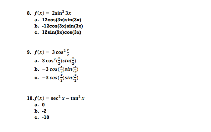 8. f(x) = 2sin² 3x
a. 12cos(3x)sin(3x)
b. -12cos(3x)sin(3x)
c. 12sin(9x)cos(3x)
%3D
9. f(x) = 3 cos?
a. 3 cos?)sin)
b. —3 сos()sin(G)
c. -3 cos()sin)
10.f(x) = sec? x – tan? x
а. 0
b. -2
с. -10
