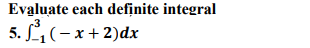 Evaluate each definite integral
5. L,(-x+ 2)dx
