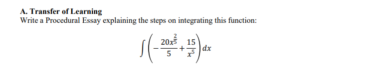 A. Transfer of Learning
Write a Procedural Essay explaining the steps on integrating this function:
20x5
15
dx
+
