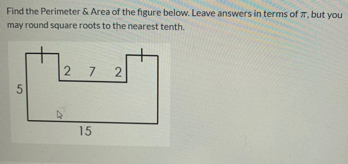 Find the Perimeter & Area of the figure below. Leave answers in terms of T, but you
may round square roots to the nearest tenth.
2 7
2
15
