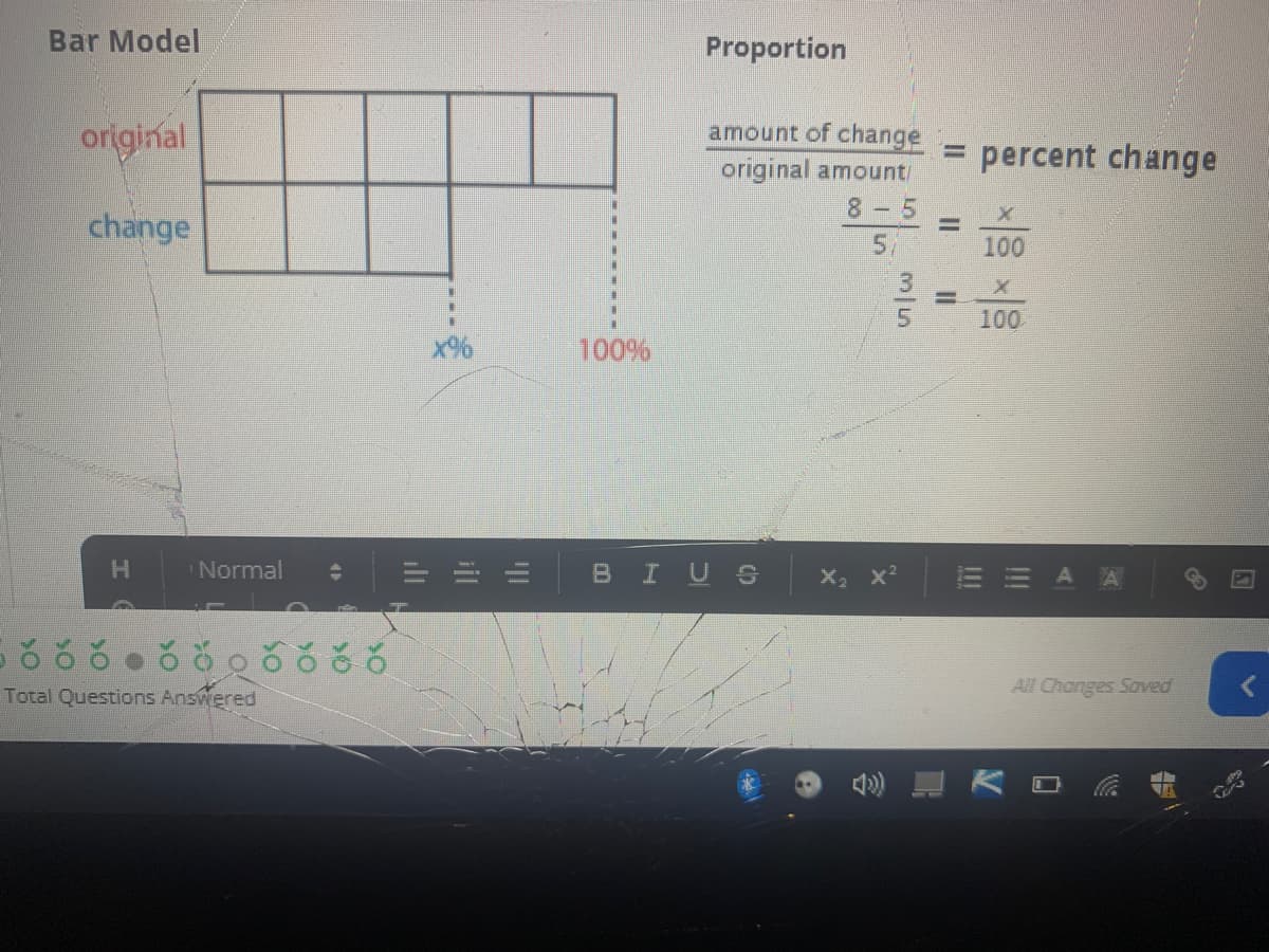 Bar Model
Proportion
original
amount of change
percent change
original amount/
8-5
change
5,
100
5.
100
x%
100%
H.
Normal
BIUS
x
Total Questions Answered
All Changes Saved
ill
