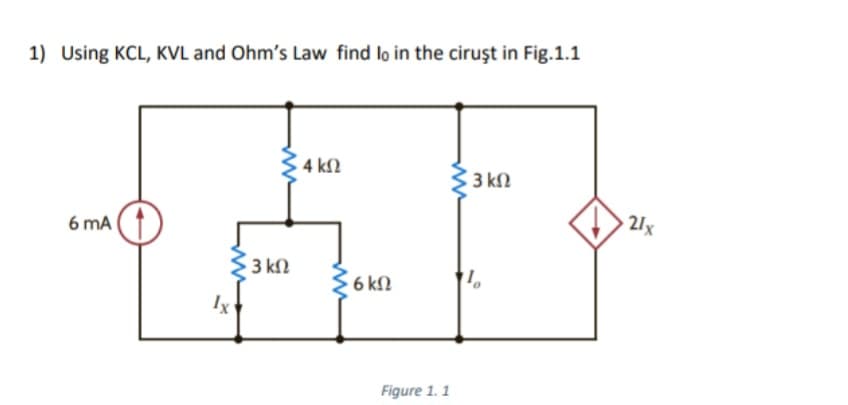 1) Using KCL, KVL and Ohm's Law find lo in the ciruşt in Fig.1.1
6 mA
Ix
ww
• 3 ΚΩ
· 4 ΚΩ
· 6 ΚΩ
Figure 1. 1
33 ΚΩ
· 21x