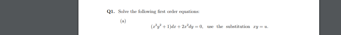 Q1. Solve the following first order equations:
(a)
(x?y? + 1)dr + 2x²dy = 0, use the substitution xy= u.
