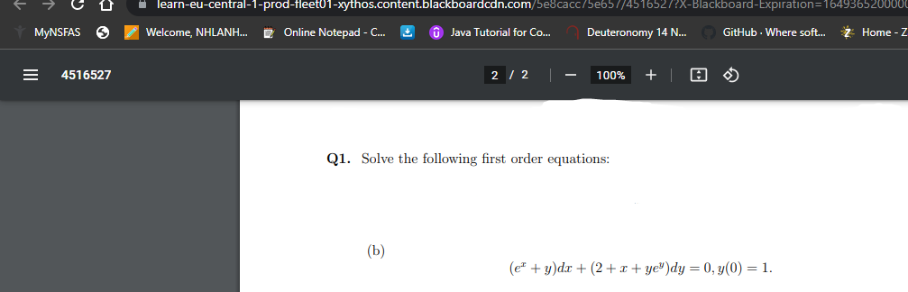 I learn-eu-central-1-prod-fleet01-xythos.content.blackboardcdn.com/5e8cacc/5e657/4516527?X-Blackboard-Expiration=1649365200000
MYNSFAS O
I Welcome, NHLANH...
2 Online Notepad - C. 2
O Java Tutorial for Co...
Deuteronomy 14 N...
GitHub - Where soft.
Z Home - Z
4516527
2 / 2
100%
+ |
Q1. Solve the following first order equations:
(b)
(e" + y)dr + (2 +x + ye")dy = 0, y(0) = 1.
