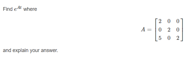 Find eAt where
2 0 0
A = |0 2 0
5 0 2
and explain your answer.
