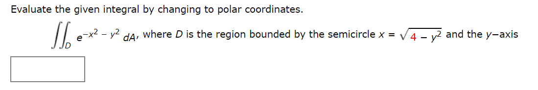 Evaluate the given integral by changing to polar coordinates.
x² - y2
dA
where D is the region bounded by the semicircle x = V 4 -
v2 and the y-axis
