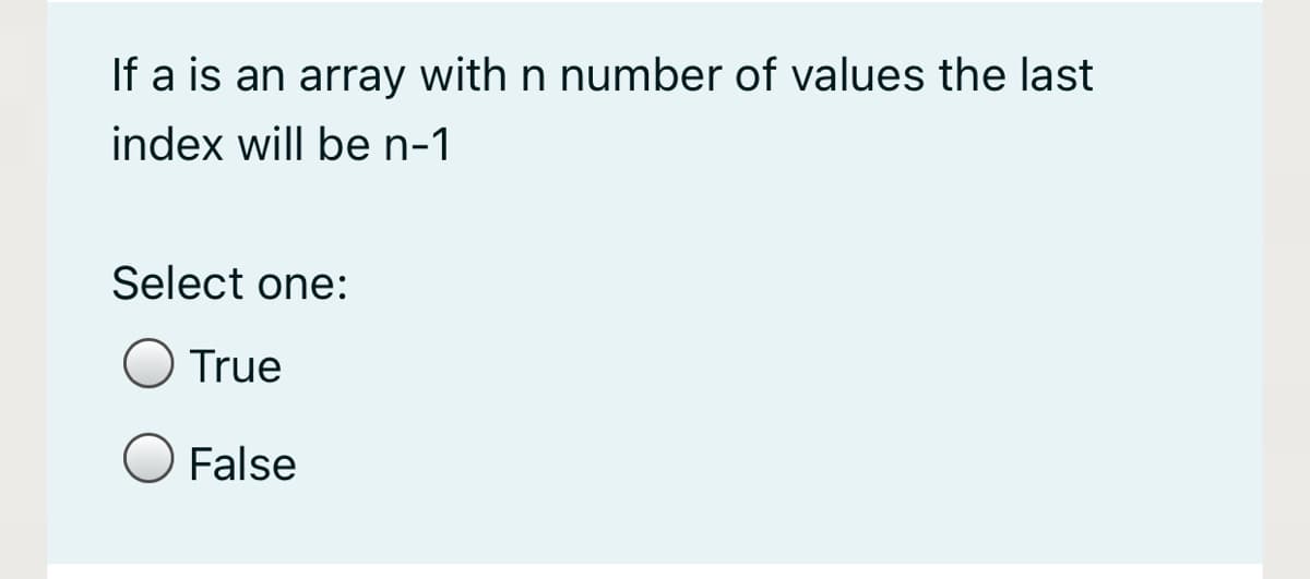 If a is an array with n number of values the last
index will be n-1
Select one:
True
O False
