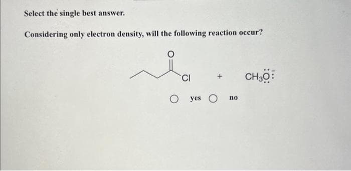 Select the single best answer.
Considering only electron density, will the following reaction occur?
له
CI
O yes O
no
CH30