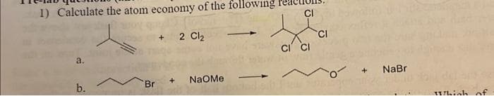 1) Calculate the atom economy of the following
a.
b.
Br
+
2 Cl₂
NAOMe
CI
CI CI
CI
+ NaBr
Which of