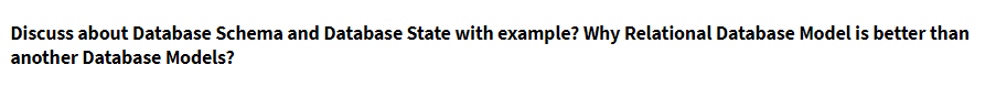 Discuss about Database Schema and Database State with example? Why Relational Database Model is better than
another Database Models?
