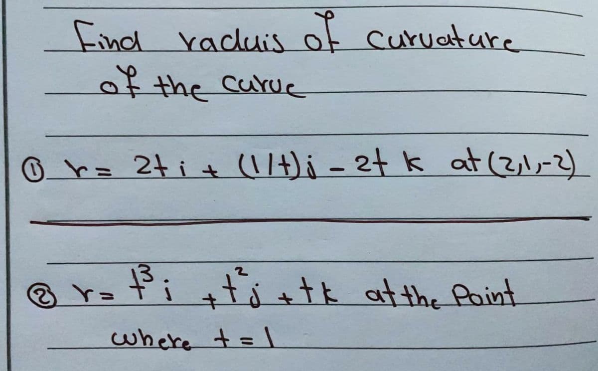 find raduis of curuature
of the carue
O r= 2t it 1/+); - 2t k at (3,1,-2)
13
Broťi +ts etk at the Aoint
where t=|
