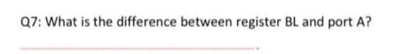 Q7: What is the difference between register BL and port A?
