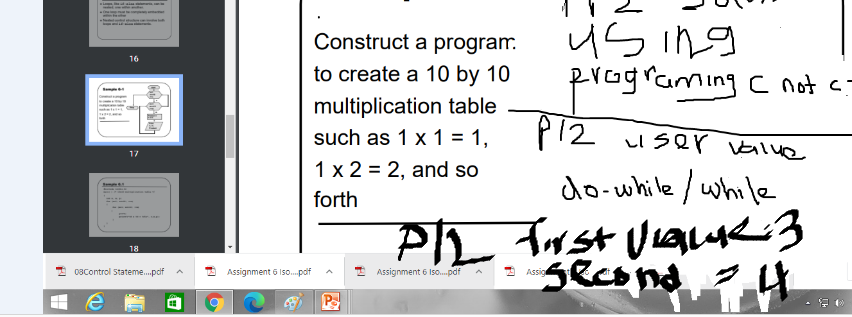 us ing
programing c not c-
Construct a program.
16
to create a 10 by 10
multiplication table
such as 1 x 1 = 1,
P12 I ser value
17
1 x 2 = 2, and so
do-while /while
forth
PIZ Trst VieaLu<3
gecond t
18
2 08Control Stateme.pdf
2 Assignment 6 Iso.pof
I Assignment 6 Iso.pdf
Assio
