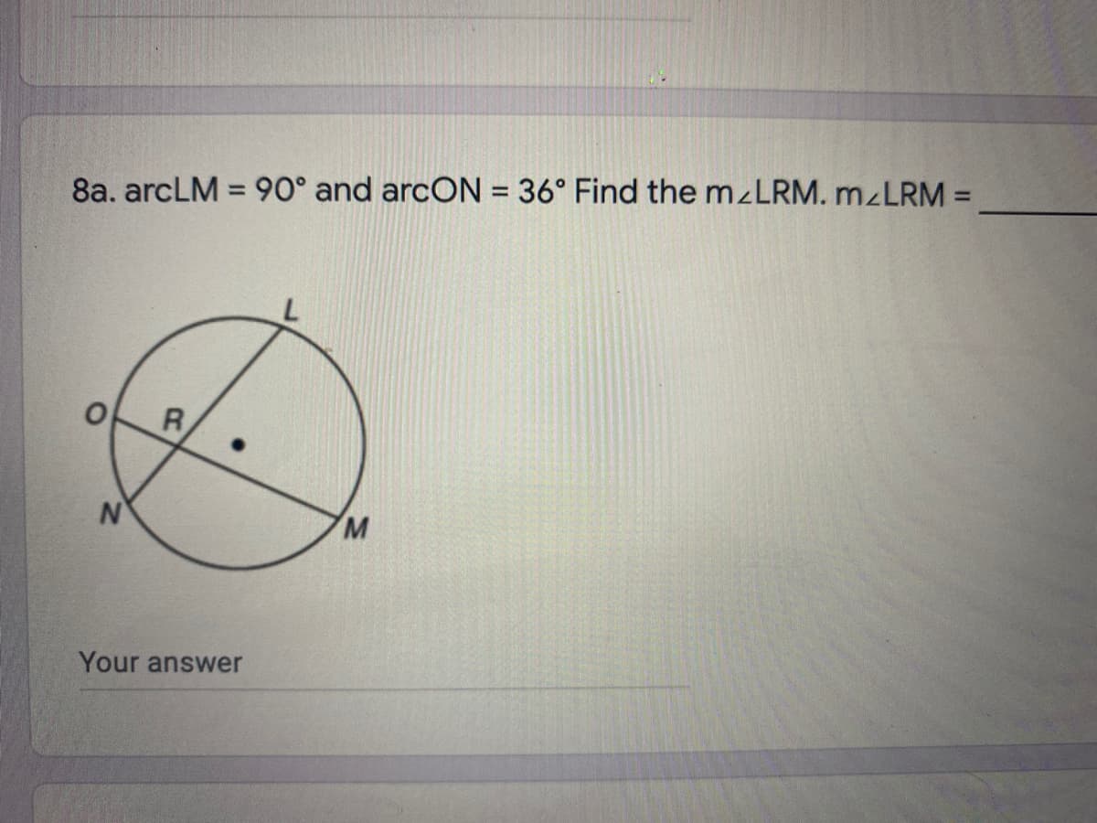 8a. arcLM = 90° and arcON = 36° Find the mzLRM. M LRM =
%3D
%3D
R
M.
Your answer

