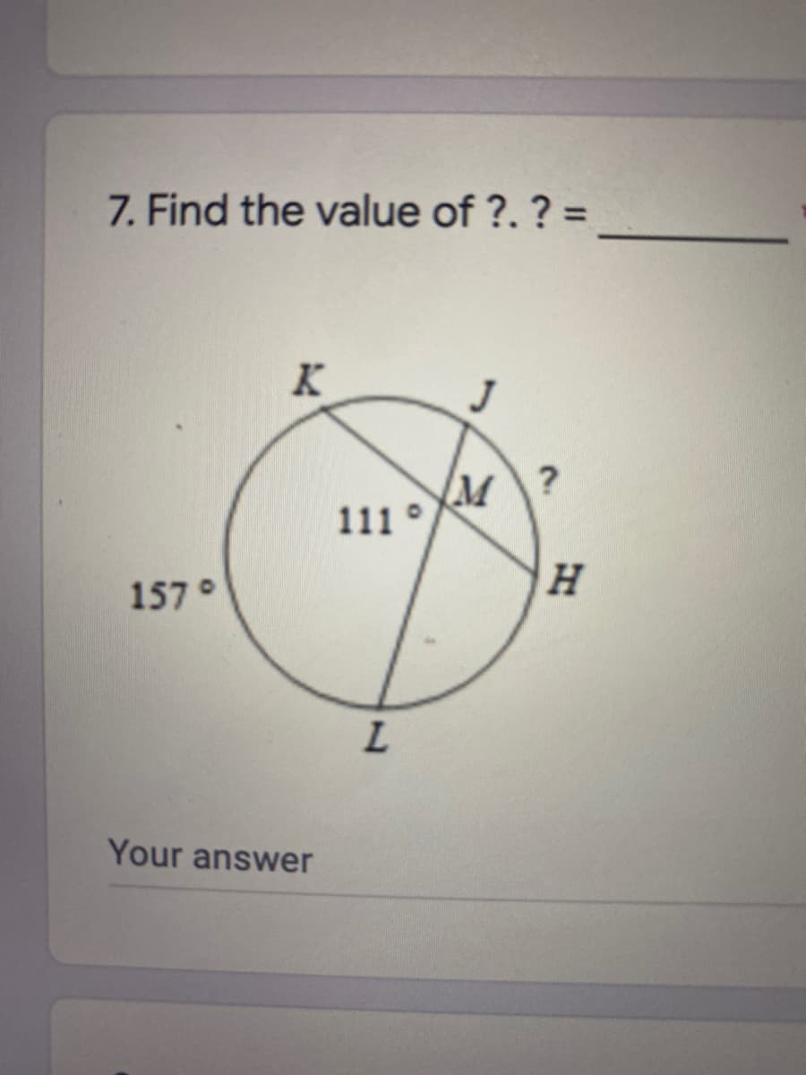 7. Find the value of ?. ? =
K
J
M?
111 °
157°
H.
Your answer
