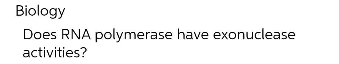 Biology
Does RNA polymerase have exonuclease
activities?
