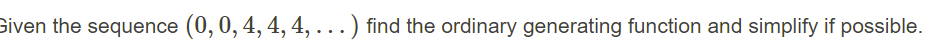 Siven the sequence (0,0, 4, 4, 4, ...) find the ordinary generating function and simplify if possible.

