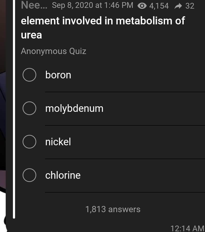 Nee... Sep 8, 2020 at 1:46 PM
4,154 - 32
element involved in metabolism of
urea
Anonymous Quiz
boron
molybdenum
nickel
chlorine
1,813 answers
12:14 AM
