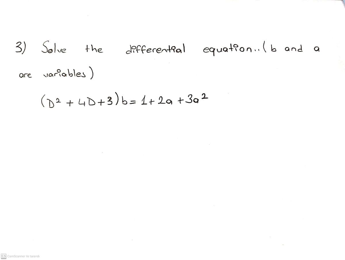 3) Solve
the
defferential
equation..(b and
variables)
are
D2+4D+3)b=1+ 2g +3g ²
CS CamScanner ile tarandı
