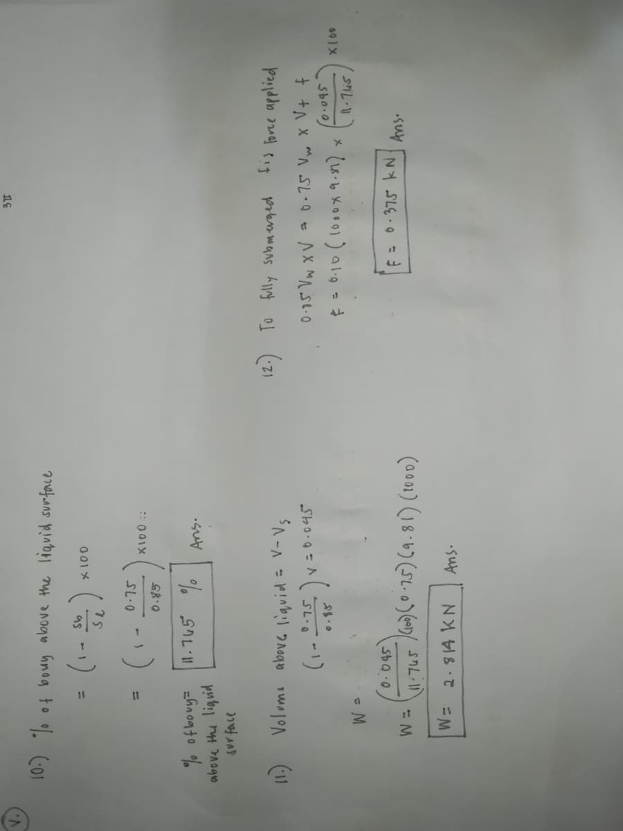 V.
10-) of bouy above the liquid surface
X100 :
above the liguid
Jur face
prkn wans Any ol (z1
26.75 Vw X V+ f
11) Volume above liquid = V-Vs
fis foree applied
12.
(1-2-75,) v=0.045
SL.0
Sbo.o
1-7i5
091X
E = 6.375 kN
W= 2.814 KN
