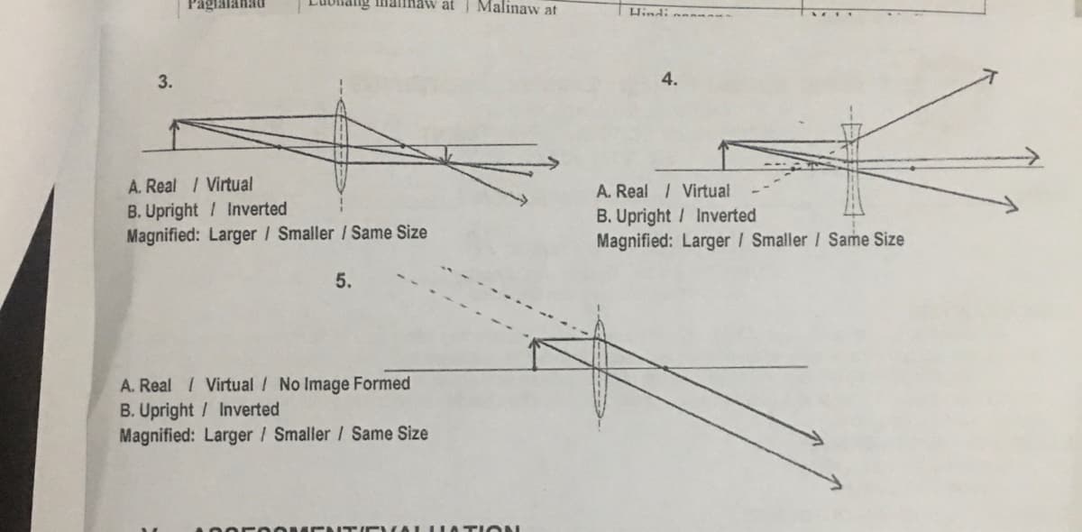 Paglalanad
ang manaw at
Malinaw at
Hindi na
3.
4.
A. Real / Virtual
A. Real / Virtual
B. Upright / Inverted
Magnified: Larger / Smaller / Same Size
B. Upright / Inverted
Magnified: Larger / Smaller / Same Size
5.
A. Real I Virtual / No Image Formed
B. Upright / Inverted
Magnified: Larger / Smaller / Same Size
A0or 0OME ITICN ALIIA TION
