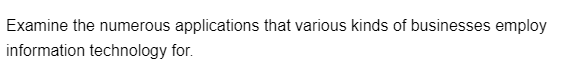 Examine the numerous applications that various kinds of businesses employ
information technology for.