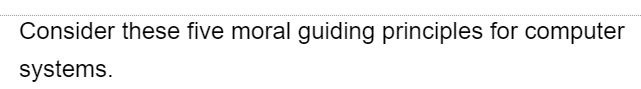 Consider these five moral guiding principles for computer
systems.