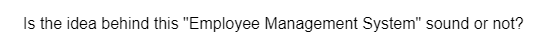 Is the idea behind this "Employee Management System" sound or not?