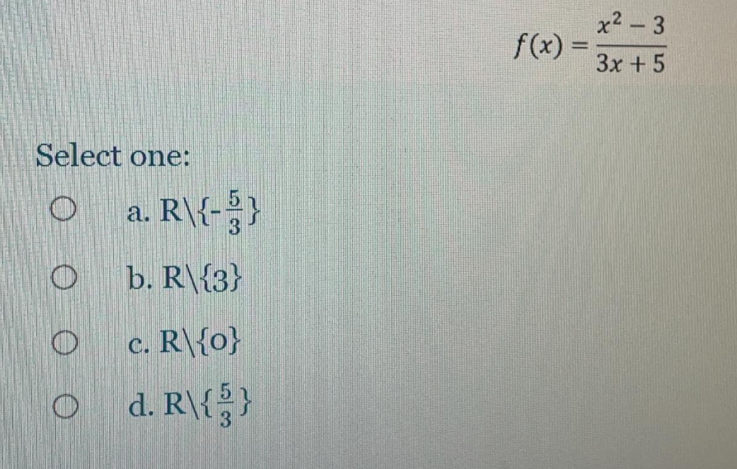 x2 – 3
f(x) =
3x +5
Select one:
a. R\{-}
b. R\{3}
c.
R\{o}
o d. R\{}
