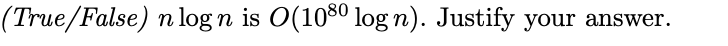 (True/False) n log n is 0(1080 logn). Justify your answer.
