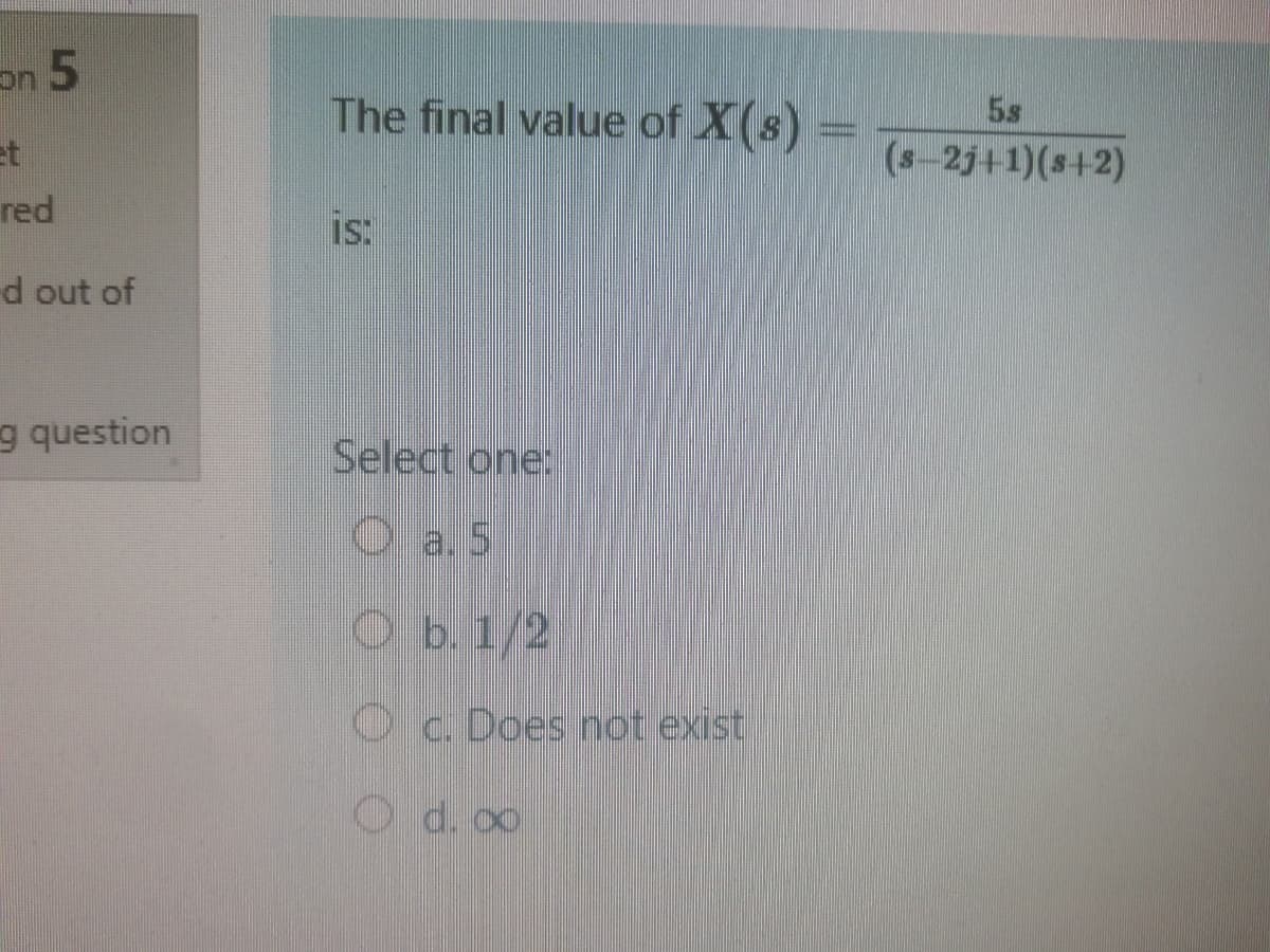 on 5
5s
The final value of X(s)
et
(s-2j+1)(s+2)
red
is:
d out of
g question
Select one:
O a.5
Ob. 1/2
Oc. Does not exist
O d. 00
