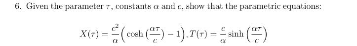 6. Given the parameter T, constants a and c, show that the parametric equations:
X(r) = (cosh () – 1), 7(-) = sinh
