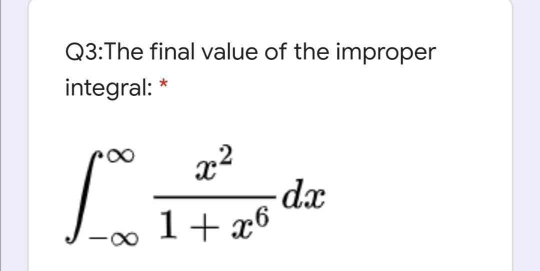 Q3:The final value of the improper
integral:
x²
dx
1+ x6
