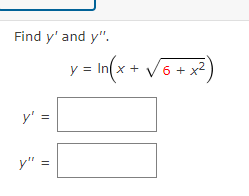 Find y' and y".
y = In(x + v6 + x²)
y'
y" =
||
