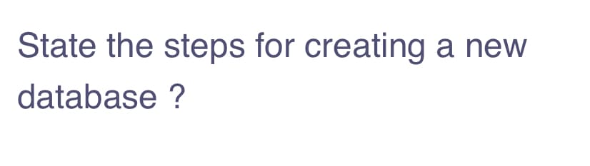 State the steps for creating a new
database ?
