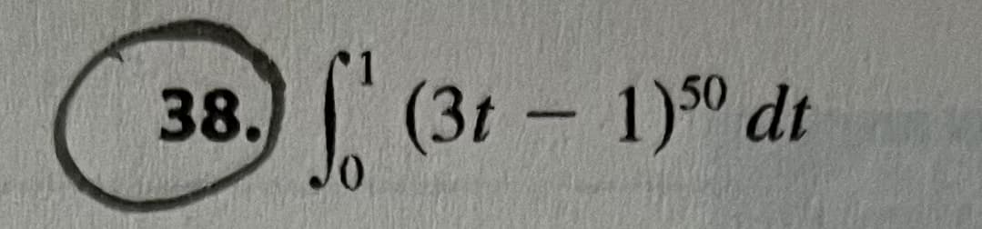 The image shows a mathematical problem often found in calculus, specifically dealing with integral calculus. The problem is numbered "38" and is enclosed in a circle. The integral to evaluate is:

\[
\int_{0}^{1} (3t - 1)^{50} \, dt
\]

This expression represents a definite integral where the function \((3t - 1)^{50}\) is integrated with respect to \(t\) from the lower limit of 0 to the upper limit of 1. This type of problem typically requires the use of techniques such as substitution or integration by parts to solve.