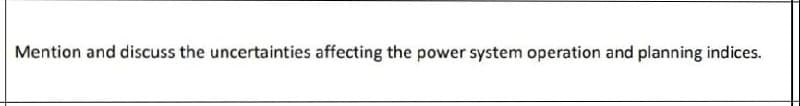 Mention and discuss the uncertainties affecting the power system operation and planning indices.