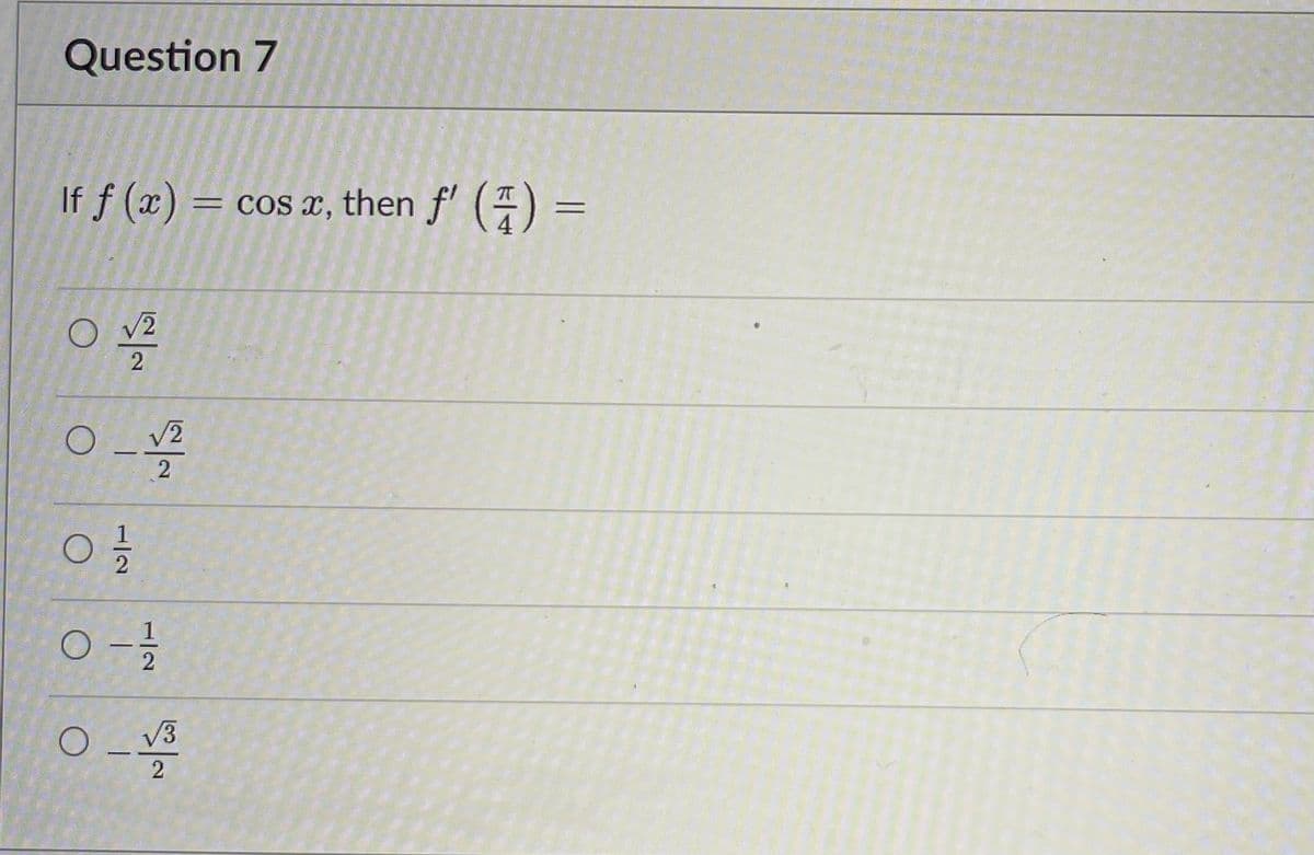 Question 7
If f (x) = cos x, then f'() =
0 V/2
2
0-422
O
02/12
O
0-1 1/12
0-30
O
2