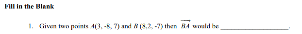 Fill in the Blank
1. Given two points A(3, -8, 7) and B (8,2, -7) then BA would be