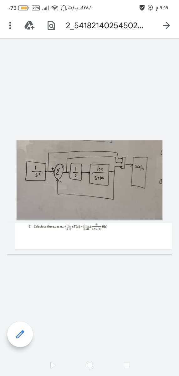 *73
O p 9:19
2_54182140254502...
lo0
scope
Stlo
7. Calculate the e as e, = lim sE(s) = lim s R(s)
S40 1+G(s)
