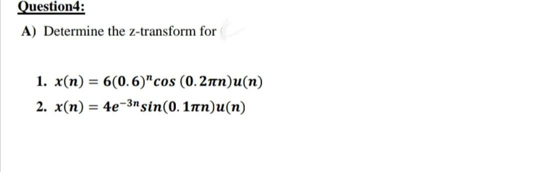 Question4:
A) Determine the z-transform for
1. x(n) = 6(0.6)" cos (0.2лn)u(n)
2. x(n) = 4e-3n sin(0.1лn)u(n)