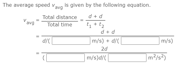 The average speed vava is given by the following equation.
Total distance
d + d
avg
tị + t2
d + d
Total time
1.
D/P
m/s) + d/(
m/s)
2d
m/s)d/(
m2/s?)
||
