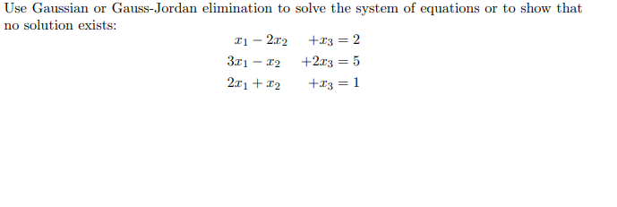 Use Gaussian or Gauss-Jordan elimination to solve the system of equations or to show that
no solution exists:
I1 – 2x2
+r3 = 2
3x1
+2x3 = 5
2x1 + 12
+x3 = 1
